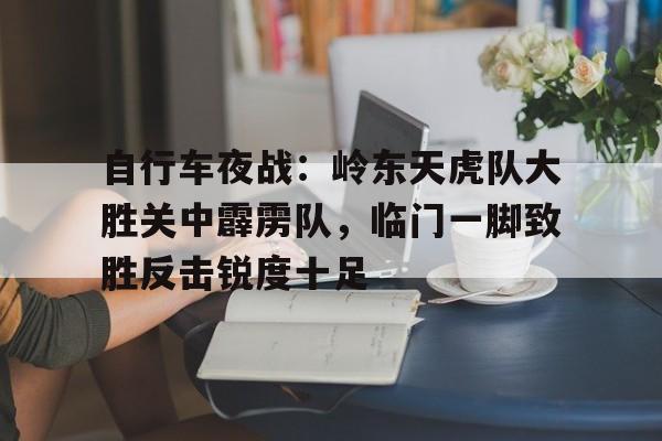 自行车夜战：岭东天虎队大胜关中霹雳队，临门一脚致胜反击锐度十足